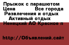 Прыжок с парашютом › Цена ­ 4 900 - Все города Развлечения и отдых » Активный отдых   . Ненецкий АО,Красное п.